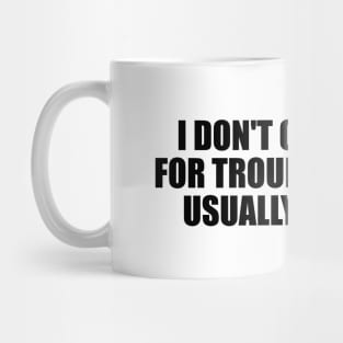 I don't go looking for trouble. Trouble usually finds me Mug